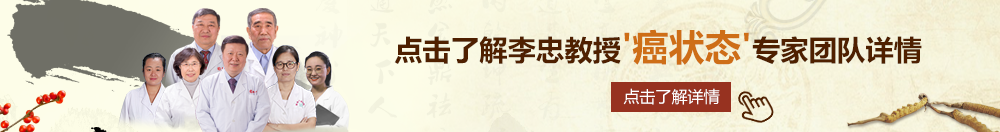 黑丝被艹出水网站北京御方堂李忠教授“癌状态”专家团队详细信息